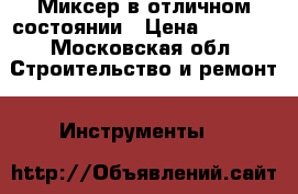 Миксер в отличном состоянии › Цена ­ 1 000 - Московская обл. Строительство и ремонт » Инструменты   